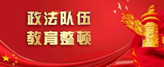 【教育整顿】以"政治忠诚"擦亮政法铁军底色——省政法队伍教育整顿第