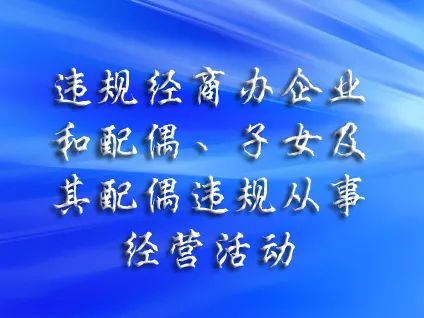 2.违规经商办企业和配偶,子女及其配偶违规从事经营活动3.