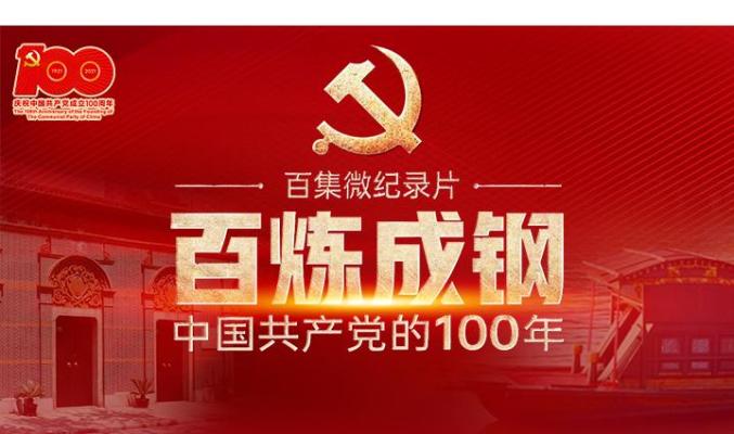 党史课堂 | 微纪录片《百炼成钢:中国共产党的100年》