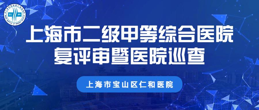 动态宝山区仁和医院顺利完成上海市二级甲等综合医院复评审暨医院巡查