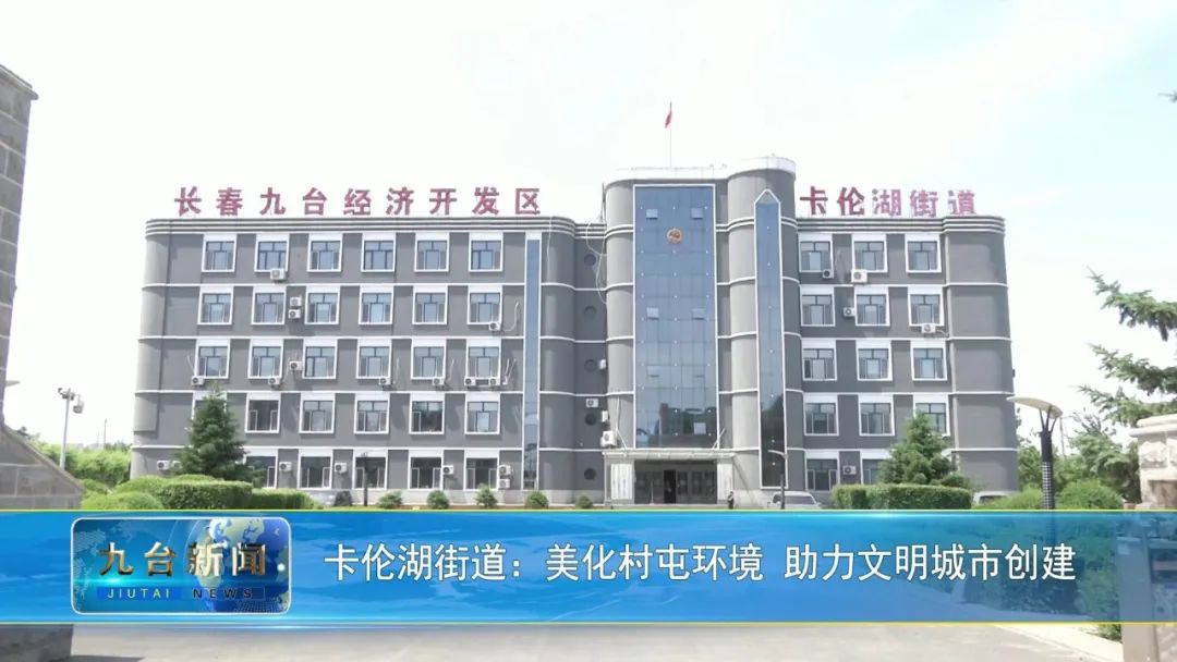 长春市九台区卡伦湖街道:美化村屯环境 助力文明城市创建