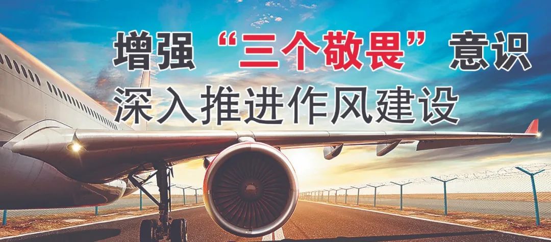 切实增强敬畏意识,深入推进作风建设,不断提升专业素养,全力确保民航