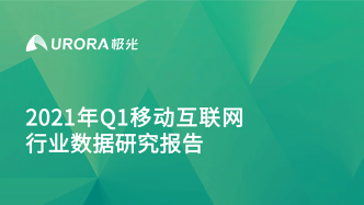 極光：2021年Q1移動互聯網行業數據研究報告