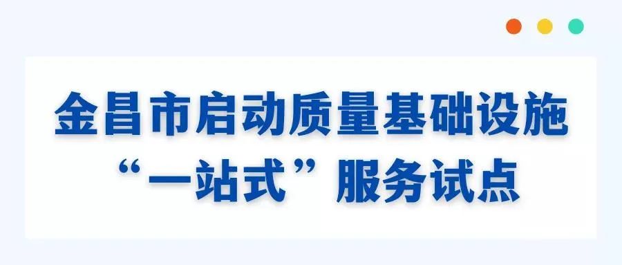 做好企業的店小二金昌市啟動質量基礎設施一站式服務試點