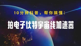 10分钟详解：中国发现拍电子伏加速器，挑战宇宙线起源谜题