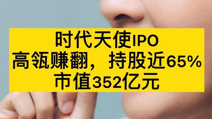 时代天使IPO，高瓴赚翻，持股近65%，市值352亿元