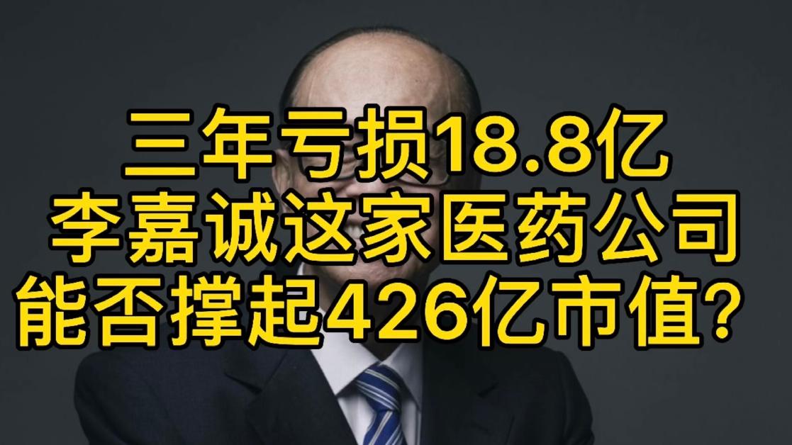 三年亏损18.8亿，李嘉诚这家医药公司能否撑起426亿市值？