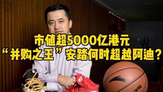 市值超5000億港元，“并購之王”安踏何時超越阿迪？