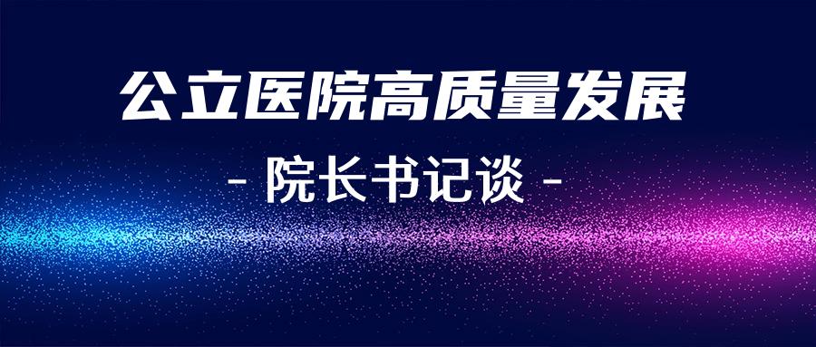 公立医院高质量发展院长书记谈激发内生动力提高发展含金量