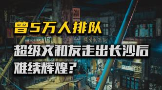 曾5万人排队的超级文和友，走出长沙后，难续辉煌？