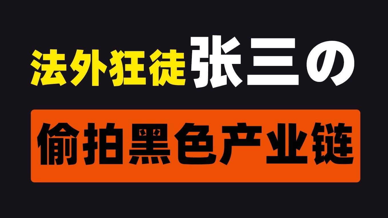 法外狂徒张三，背后罪恶的偷拍黑色产业链