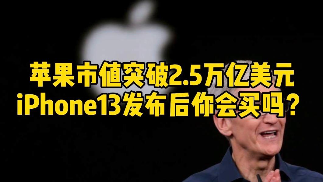 苹果市值突破2.5万亿美元，iPhone13发布后你会买吗？