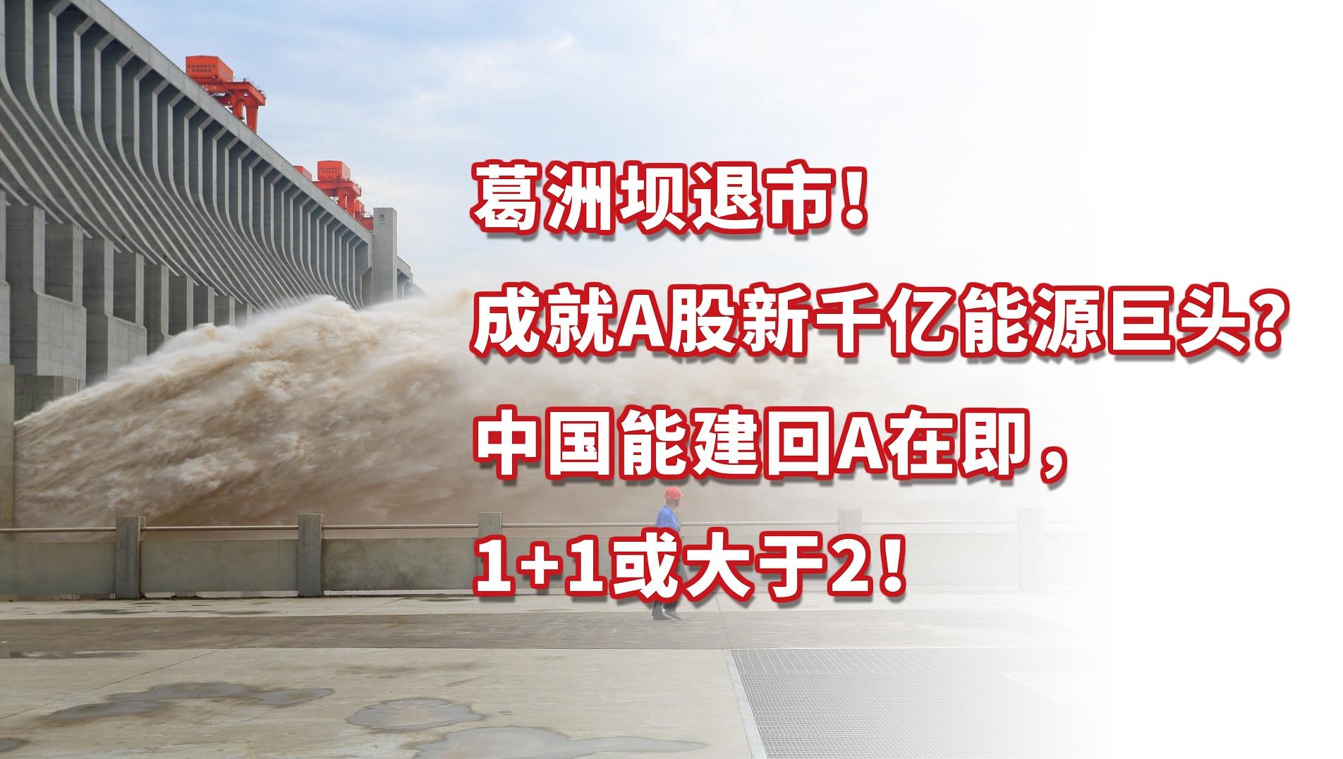 葛洲坝退市成就A股新千亿能源巨头？中国能建将回A