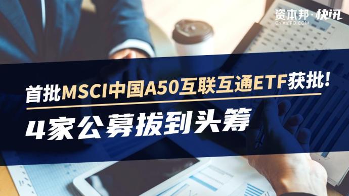 首批MSCI中国A50互联互通ETF获批，4家公募拔头筹