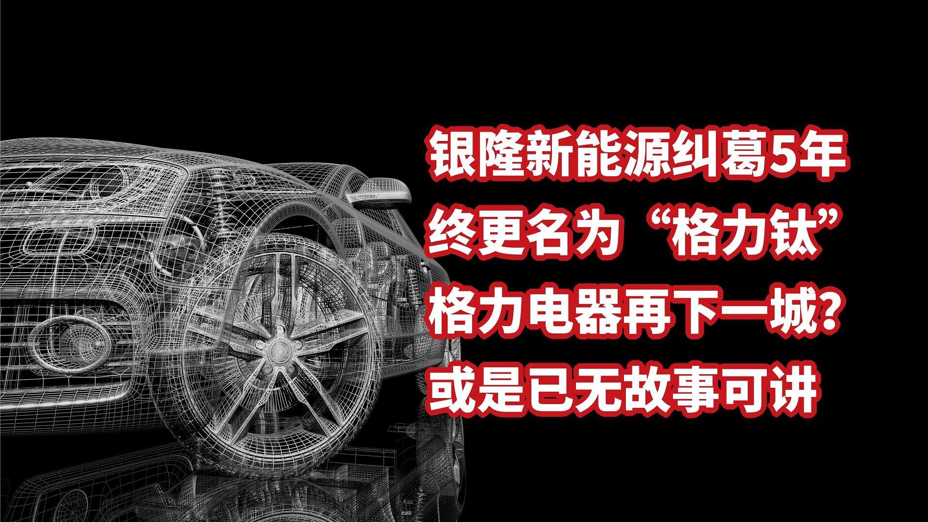 银隆新能源纠葛5年更名为格力钛，格力电器或是已无故事可讲