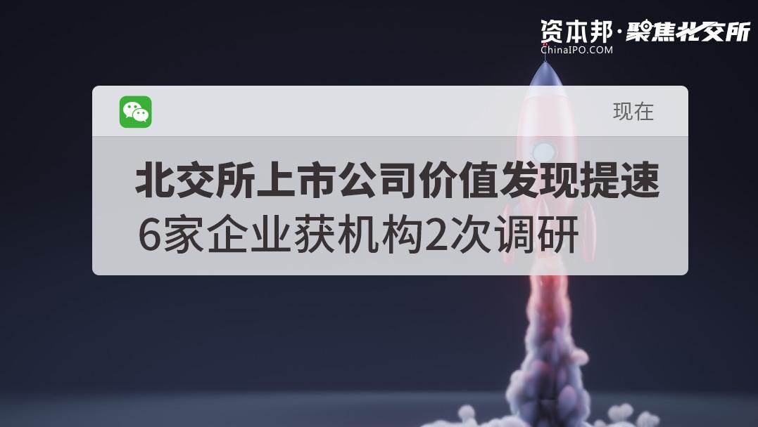 北交所上市公司价值发现提速，6家企业获机构2次调研