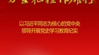 百年初心成大道 万里征程作雄行——以习近平同志为核心的党中央领导开展党史学习教育纪实