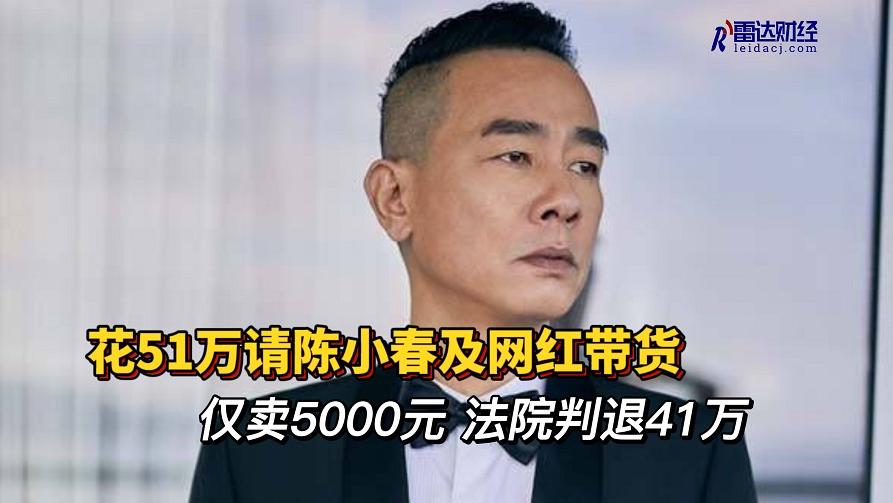 花51万请陈小春及网红带货仅卖5000元，法院判退41万