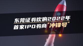 东莞证券吹响2022年首家IPO券商“冲锋号”