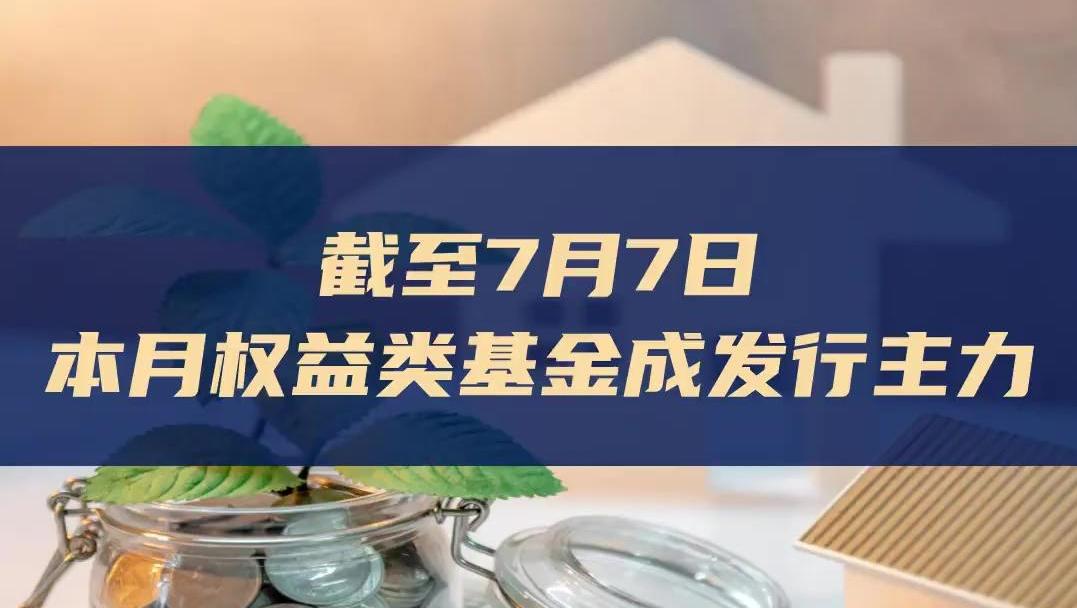 截至7月7日，本月權益類基金成發行主力