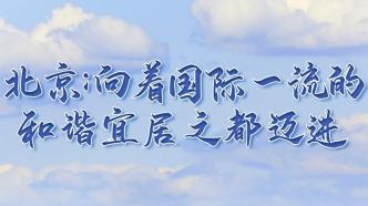 奮進新征程 建功新時代·非凡十年丨北京：向著國際一流的和諧宜居之都邁進