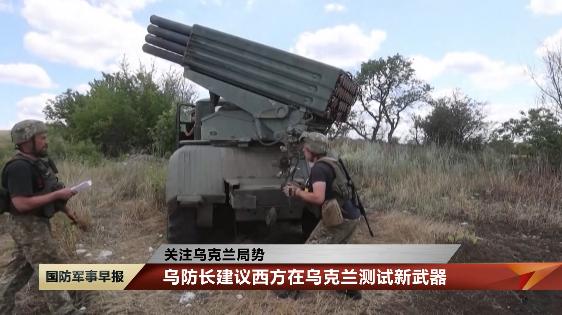 俄乌局势最新消息：乌防长建议西方在乌克兰测试新武器