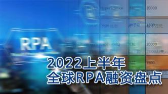 2022上半年全球RPA融资盘点：24起融资总额104亿元，国产RPA占19%