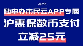 2022年“沪惠保”倒计时4天！上“随申办市民云”APP用数币红包支付，保费立减25元！