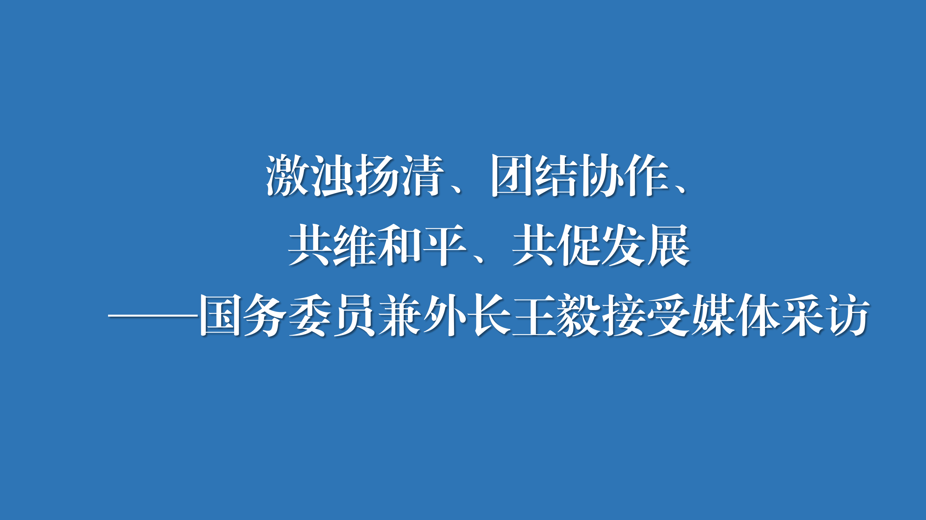 王毅接受媒体采访：激浊扬清、团结协作、共维和平、共促发展