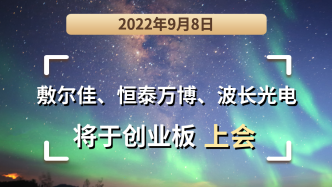敷尔佳、恒泰万博、波长光电将于2022年9月8日创业板上会