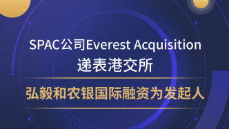 SPAC公司Everest Acquisition递表港交所，弘毅和农银国际融资为发起人