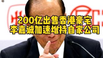200亿出售香港豪宅，李嘉诚加速增持自家公司