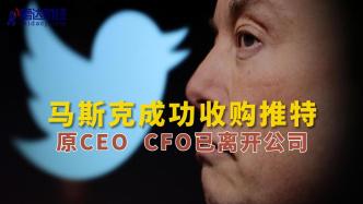 马斯克成功收购推特，原CEO、CFO已离开公司