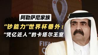 阿勒萨尼家族：“钞能力”世界杯，“凭亿近人”的卡塔尔王室