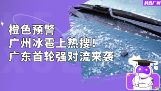 橙色预警，广州冰雹上热搜！广东首轮强对流来袭
