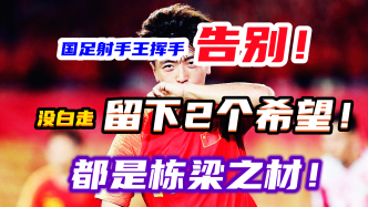 说走就走，35岁国足锋霸挥手告别球迷，他为中国足球留下2个希望