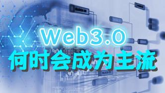 Web3.0何时会成为主流？哪些趋势值得关注？