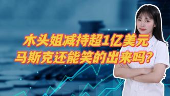 木头姐减持超1亿美元，马斯克还能笑得出来吗？