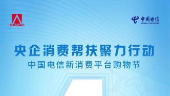 倒计时1天！“央企消费帮扶聚力行动—中国电信新消费平台购物节”