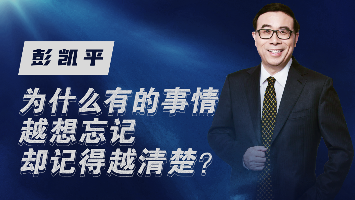 清华教授彭凯平：为什么有的事情我们越想忘记却记得越清楚？