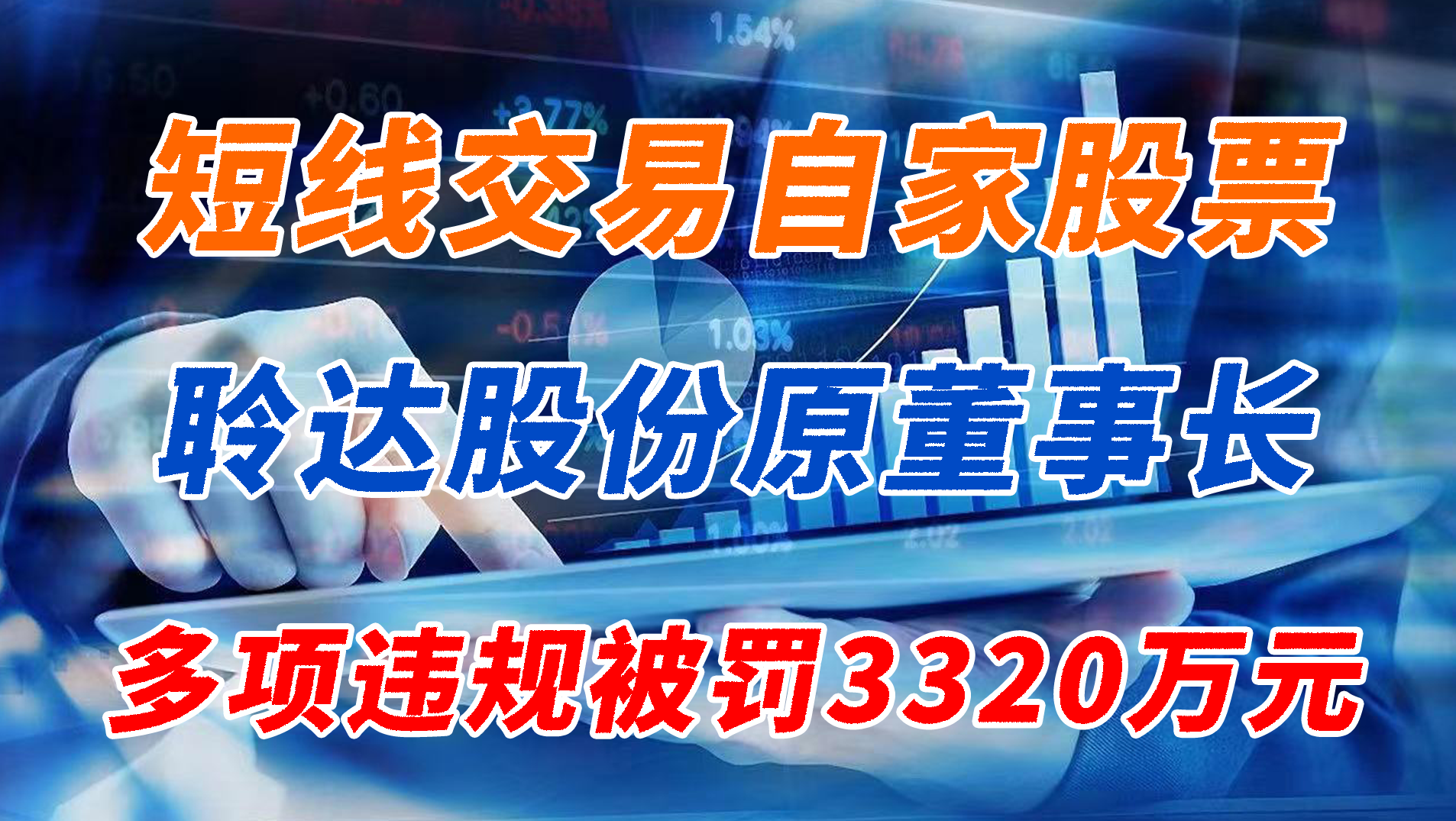 聆达股份原董事长，多项违规被罚3320万元