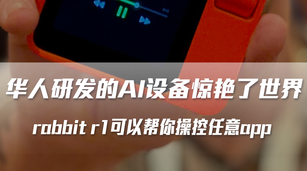 华人研发的AI设备惊艳了世界，rabbit r1可以帮你操控任意app