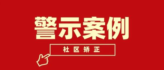 【警示教育˙以案釋法】|社區矯正對象無正當理由拒不