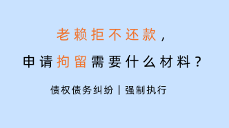 老赖拒不还款，申请拘留需要什么材料？