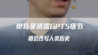 奧特曼透露GPT5細(xì)節(jié)，將會改寫人類歷史