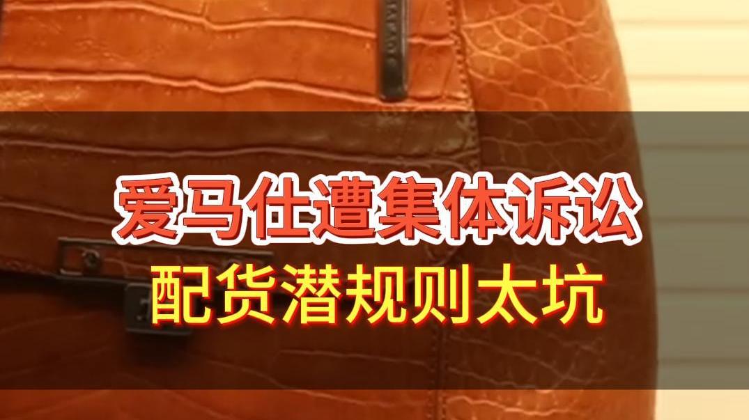 愛馬仕遭集體訴訟,配貨潛規(guī)則太坑?