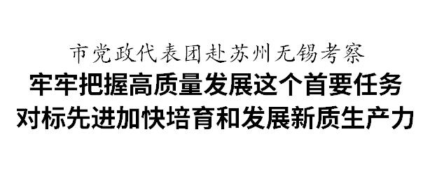 市党政代表团赴苏州无锡考察 对标先进加快培育和发展新质生产力_澎湃