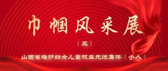 巾帼风采展(三)|| 山西省维护妇女儿童权益先进集体