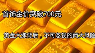 首饰金突破700元，黄金大涨背后有哪些投资风险？