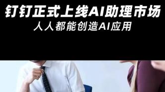 钉钉正式上线AI助理市场，人人都能创造AI应用